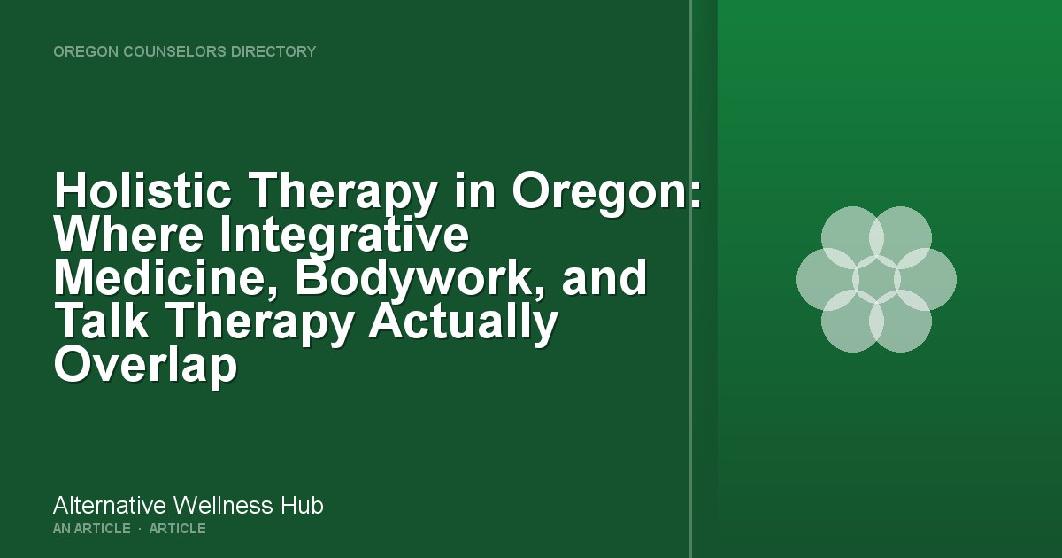 Holistic Therapy in Oregon: Where Integrative Medicine, Bodywork, and Talk Therapy Actually Overlap