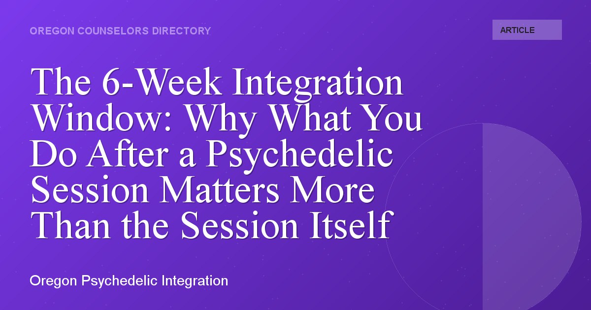 The 6-Week Integration Window: Why What You Do After a Psychedelic Session Matters More Than the Session Itself
